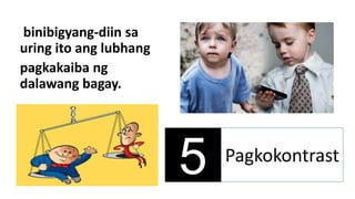 5 Pagkokontrast
binibigyang-diin sa
uring ito ang lubhang
pagkakaiba ng
dalawang bagay.
 