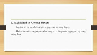 1. Paglalahad sa Anyong Panuto
- Pag-iisa ito ng mga hakbangin sa paggawa ng isang bagay.
- Halimbawa nito ang pagsunod sa isang recepi o paraan ngpaglaro ng isang
uri ng laro.
 