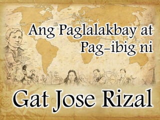 Ang Paglalakbay at
Pag-ibig ni
.
Gat Jose Rizal
 
