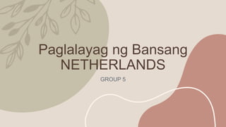 Paglalayag ng Bansang
NETHERLANDS
GROUP 5
 
