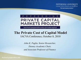 The Private Cost of Capital ModelIACVA Conference, October 8, 2010 John K. Paglia, Senior Researcher, Denney Academic Chair,  and Associate Professor of Finance 
