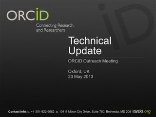 orcid.orgContact Info: p. +1-301-922-9062 a. 10411 Motor City Drive, Suite 750, Bethesda, MD 20817 USA
Technical
Update
ORCID Outreach Meeting
Oxford, UK
23 May 2013
 