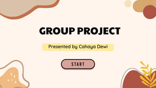 GROUP PROJECT
Presented by Cahaya Dewi
 
