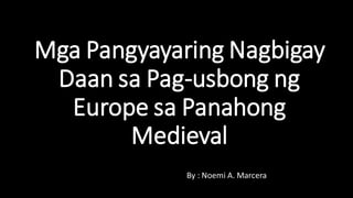 By : Noemi A. Marcera
Mga Pangyayaring Nagbigay
Daan sa Pag-usbong ng
Europe sa Panahong
Medieval
 