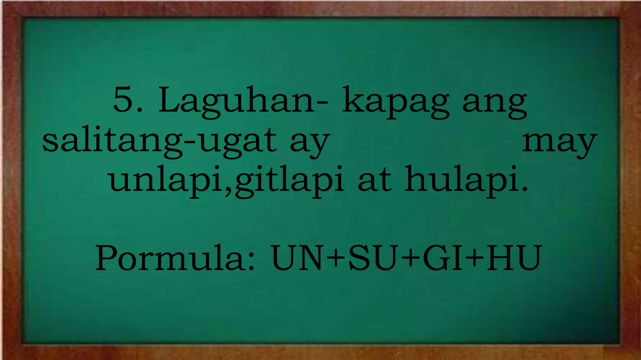 5. Laguhan- kapag ang
salitang-ugat ay may
unlapi,gitlapi at hulapi.
Pormula: UN+SU+GI+HU
 