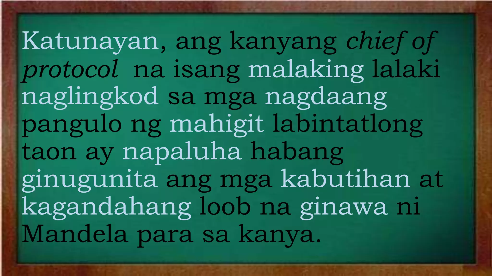 Katunayan, ang kanyang chief of
protocol na isang malaking lalaki
naglingkod sa mga nagdaang
pangulo ng mahigit labintatlong
taon ay napaluha habang
ginugunita ang mga kabutihan at
kagandahang loob na ginawa ni
Mandela para sa kanya.
 