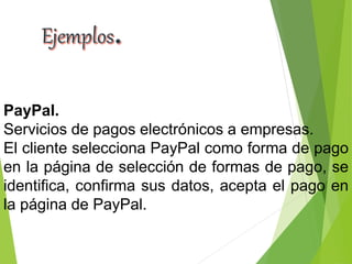PayPal.
Servicios de pagos electrónicos a empresas.
El cliente selecciona PayPal como forma de pago
en la página de selección de formas de pago, se
identifica, confirma sus datos, acepta el pago en
la página de PayPal.
 