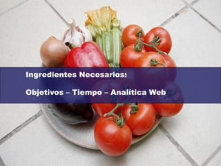 Ingredientes Necesarios:

Objetivos – Tiempo – Analítica Web
 