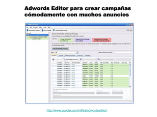 Enlaces Patrocinados Buscadores
         Adwords Editor para crear campañas
         cómodamente con muchos anuncios




              http://www.google.com/intl/es/adwordseditor/
 