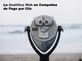 La Analítica Web en Campañas
de Pago por Clic
 