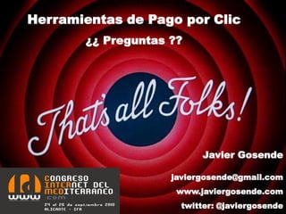 Herramientas de Pago por Clic
       ¿¿ Preguntas ??




                          Javier Gosende

                    javiergosende@gmail.com
                     www.javiergosende.com
                      twitter: @javiergosende
 