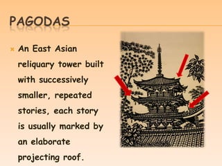 PAGODAS


An East Asian
reliquary tower built
with successively

smaller, repeated
stories, each story
is usually marked by
an elaborate
projecting roof.

 