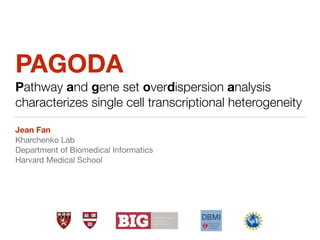 PAGODA
Pathway and gene set overdispersion analysis
characterizes single cell transcriptional heterogeneity
Jean Fan
Kharchenko Lab

Department of Biomedical Informatics

Harvard Medical School
 