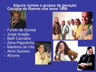 Alguns nomes e grupos da geração Cacique de Ramos nos anos 1980 - Fundo de Quintal - Jorge Aragão - Beth Carvalho - Zeca Pagodinho - Martinho da Vila - Almir Guineto - Alcione 