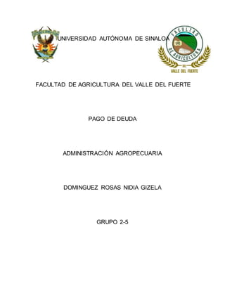 UNIVERSIDAD AUTÓNOMA DE SINALOA
FACULTAD DE AGRICULTURA DEL VALLE DEL FUERTE
PAGO DE DEUDA
ADMINISTRACIÓN AGROPECUARIA
DOMINGUEZ ROSAS NIDIA GIZELA
GRUPO 2-5
 