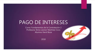 PAGO DE INTERESES
Curso: Fundamentos de la Contratación 2
Profesora: Elvira Leonor Martínez Coco
Alumna: Karol Boza
2018
 
