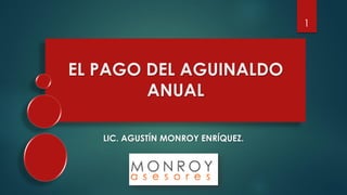 1

EL PAGO DEL AGUINALDO
ANUAL
LIC. AGUSTÍN MONROY ENRÍQUEZ.

 