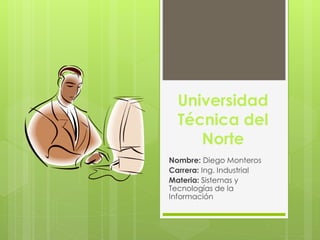 Universidad
Técnica del
Norte
Nombre: Diego Monteros
Carrera: Ing. Industrial
Materia: Sistemas y
Tecnologías de la
Información
 