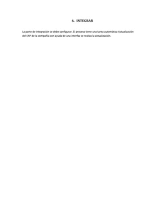6. INTEGRAR
La parte de integración se debe configurar. El proceso tiene una tarea automática Actualización
del ERP de la compañía con ayuda de una interfaz se realiza la actualización.
 