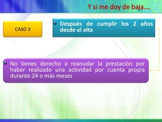 Después de cumplir los 2 años
 CASO 3          desde el alta




No tienes derecho a reanudar la prestación por
haber realizado una actividad por cuenta propia
durante 24 o más meses
 