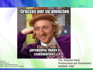 Fuentes:                                Fco. Antúnez Soria
www.sepes.es
www. emprendemanía.com
                                        Prestaciones por Desempleo
FOL. Santillana Formación Profesional   M2SMR- EINE
 