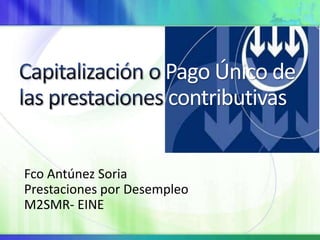 Pago Único de
                      contributivas


Fco Antúnez Soria
Prestaciones por Desempleo
M2SMR- EINE
 