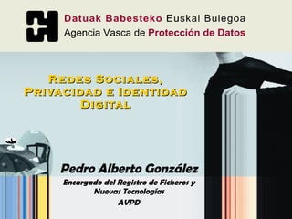 Redes Sociales, Privacidad e Identidad Digital Pedro Alberto González Encargado del Registro de Ficheros y Nuevas Tecnologías AVPD 