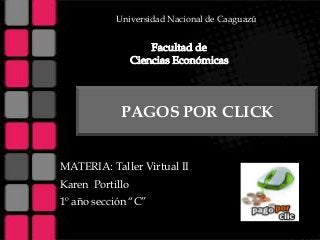 Universidad Nacional de Caaguazú

PAGOS POR CLICK
MATERIA: Taller Virtual II
Karen Portillo
1º año sección “C”

 