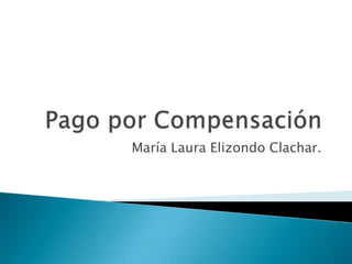 Pago por Compensación  María Laura Elizondo Clachar. 