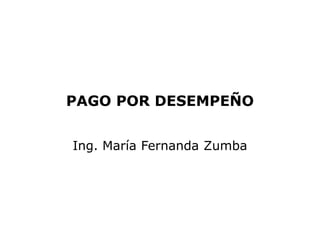 PAGO POR DESEMPEÑO


Ing. María Fernanda Zumba
 