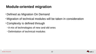 12
Module-oriented migration
•Defined as Migration On Demand
•Migration of technical modules will be taken in consideration
•Complexity is defined through
•A mix of technologies of new and old ones
•Delimitation of technical modules
 