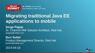 Migrating traditional Java EE
applications to mobile
Serge Pagop
Sr. Channel MW Solution Architect, Red Hat
spagop@redhat.com
Burr Sutter
Product Management Director, Red Hat
bsutter@redhat.com
2014-04-16
 