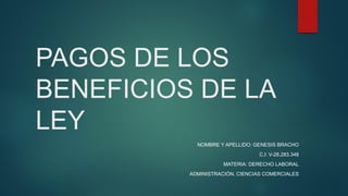PAGOS DE LOS
BENEFICIOS DE LA
LEY
NOMBRE Y APELLIDO: GENESIS BRACHO
C.I: V-28.283.348
MATERIA: DERECHO LABORAL
ADMINISTRACIÓN. CIENCIAS COMERCIALES
 