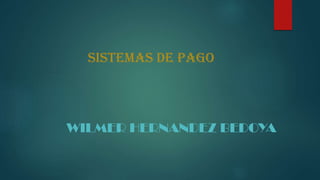 SISTEMAS DE PAGO
WILMER HERNANDEZ BEDOYA
 