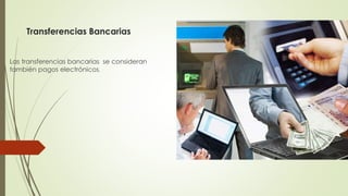 Transferencias Bancarias
Las transferencias bancarias se consideran
también pagos electrónicos.
 