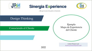 2022
Ejemplo
Mapa de Experiencia
del Cliente
Carlos Primera Leal
(carlos.primera@gmail.com)
…Más que la suma de las partes en Innovación.
Design Thinking
Conociendo el Cliente
 