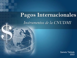 Pagos Internacionales
 Instrumentos de la CNUDMI




                    Daniela Tablada
                              2013
 