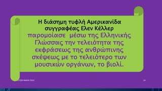 ΡΟΥΣΣΗ ΜΑΡΙΑ ΠΕ02 34
Η διάσημη τυφλή Αμερικανίδα
συγγραφέας Ελεν Κέλλερ
παρομοίασε μέσω της Ελληνικής
Γλώσσας την τελειότητα της
εκφράσεως της ανθρώπινης
σκέψεως με το τελειότερο των
μουσικών οργάνων, το βιολί.
 