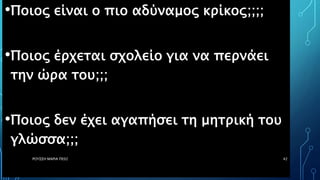 •Ποιος είναι ο πιο αδύναμος κρίκος;;;;
•Ποιος έρχεται σχολείο για να περνάει
την ώρα του;;;
•Ποιος δεν έχει αγαπήσει τη μητρική του
γλώσσα;;;
ΡΟΥΣΣΗ ΜΑΡΙΑ ΠΕ02 42
 