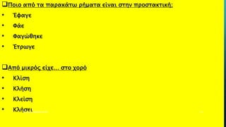 Ποιο από τα παρακάτω ρήματα είναι στην προστακτική;
• Έφαγε
• Φάε
• Φαγώθηκε
• Έτρωγε
Από μικρός είχε… στο χορό
• Κλίση
• Κλήση
• Κλείση
• ΚλήσειΡΟΥΣΣΗ ΜΑΡΙΑ ΠΕ02 52
 
