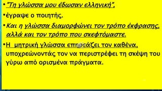 •"Τη γλώσσα μου έδωσαν ελληνική",
•έγραψε ο ποιητής.
•Και η γλώσσα διαμορφώνει τον τρόπο έκφρασης,
αλλά και τον τρόπο που σκεφτόμαστε.
•Η μητρική γλώσσα επηρεάζει τον καθένα,
υποχρεώνοντάς τον να περιστρέφει τη σκέψη του
γύρω από ορισμένα πράγματα.
61
 