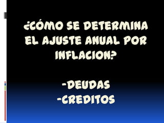 ¿Cómo se determina
el Ajuste anual por
     Inflacion?

      -Deudas
     -Creditos
 