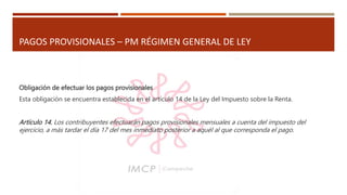 PAGOS PROVISIONALES – PM RÉGIMEN GENERAL DE LEY
Obligación de efectuar los pagos provisionales
Esta obligación se encuentr...
