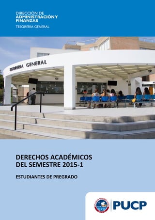 DIRECCIÓN DE
ADMINISTRACIÓNY
FINANZAS
TESORERÍA GENERAL
DERECHOS ACADÉMICOS
DEL SEMESTRE 2015-1
ESTUDIANTES DE PREGRADO
 