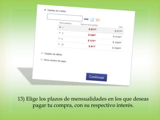 13) Elige los plazos de mensualidades en los que deseas
       pagar tu compra, con su respectivo interés.
 