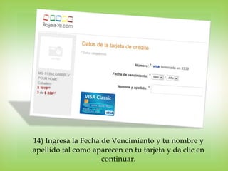 14) Ingresa la Fecha de Vencimiento y tu nombre y
apellido tal como aparecen en tu tarjeta y da clic en
                     continuar.
 