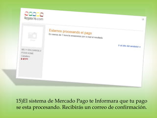 15)El sistema de Mercado Pago te Informara que tu pago
se esta procesando. Recibirás un correo de confirmación.
 