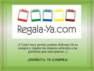¡Y Listo! muy pronto podrás disfrutar de tu
compra y regalar los mejores artículos a las
        personas que mas quieres. ;)

       ¡DISFRUTA TU COMPRA!
 