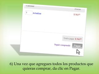6) Una vez que agregues todos los productos que
       quieras comprar, da clic en Pagar.
 
