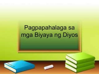 Pagpapahalaga sa
mga Biyaya ng Diyos
 